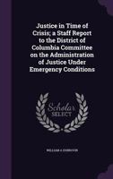 Justice in Time of Crisis; a Staff Report to the District of Columbia Committee on the Administration of Justice Under Emergency Conditions 1356039200 Book Cover