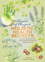 Hildegarde of Bingen's Holistic Health Secrets: Natural Remedies from the Visionary Pioneer of Herbal Medicine 1859064426 Book Cover