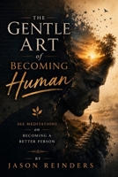 The Gentle Art of Becoming Human: 365 Meditations on Becoming a Better Person B0GRQXPTK5 Book Cover