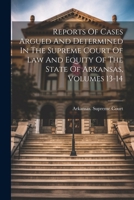 Reports Of Cases Argued And Determined In The Supreme Court Of Law And Equity Of The State Of Arkansas, Volumes 13-14 1022363689 Book Cover