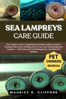 SEA LAMPREYS CARE GUIDE: The Complete Owner’s Handbook for Raising, Feeding, Nutrition, Breeding, Interaction, Handling, Pros & cons, and ... Cycle Management, and Ethical Pet Keeping B0FH8Y48ZJ Book Cover