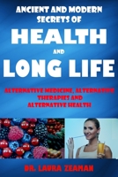 Ancient and Modern Secrets of Health and Long Life: Alternative Medicine, Alternative Therapies and Alternative Health 1987465776 Book Cover
