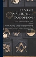 La Vraie Ma�onnerie d'Adoption: Pr�c�d�e de Quelques R�flexions Sur Les Loges Irr�guli�res & Sur La Soci�t� Civile, Avec Des Notes Critiques & Philosophiques: Et Suivie de Cantiques Ma�onniques. D�di� 1018014780 Book Cover