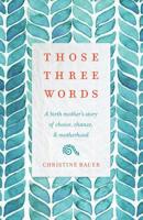 Those Three Words: A Birth Mother's Story of Choice, Chance, and Motherhood 1634891198 Book Cover