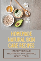 Homemade Natural Skin Care Recipes: Easy DIY Skincare Treatments For Glowing, Healthy Skin: Homemade Beauty Recipes null Book Cover