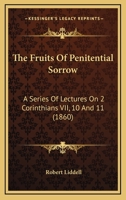 The Fruits Of Penitential Sorrow: A Series Of Lectures On 2 Corinthians VII, 10 And 11 1148103724 Book Cover