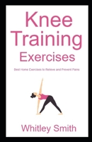 Knee Training Exercises: Best Home Exercises to Relieve and Prevent Pains B09JJGSGC5 Book Cover