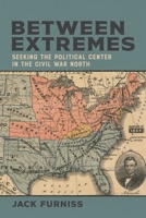 Between Extremes: Seeking the Political Center in the Civil War North 0807182184 Book Cover