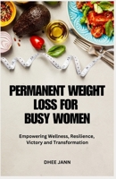 PERMANENT WEIGHT LOSS FOR BUSY WOMEN: Empowering Wellness, Resilience, Victory and Transformation B0CMM2X8PX Book Cover