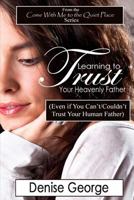 Learning to Trust Your Heavenly Father: (Even if You Can't/Couldn't Trust Your Human Father) 1466396253 Book Cover
