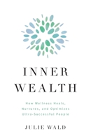 Inner Wealth: How Wellness Heals, Nurtures, and Optimizes Ultra-Successful People 1544506155 Book Cover