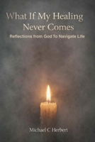 What If My Healing Never Comes: Reflections from God To Navigate Life B0G1K3VB31 Book Cover