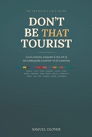 DON’T BE THAT TOURIST: The Traveler’s Guide to Local Customs, Etiquette, and Avoiding Cultural Faux Pas in 18 Countries B0H3K8BY8J Book Cover