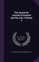 The Quarterly Journal of Science and the Arts, Volume 5 1276968426 Book Cover