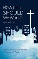 How Then Should We Work?: Rediscovering the Biblical Doctrine of Work 0997536942 Book Cover