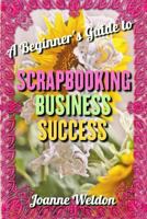 Scrapbooking Business Success: A Beginner's Guide To Starting A Profitable, Home-Based Scrapbooking Business 1720482578 Book Cover