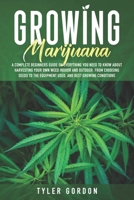 Growing Marijuana: A Complete Beginners Guide on Everything you Need to Know About Harvesting Your Own Weed Indoor and Outdoor. From Choosing Seeds to the Equipment Used, and Best Growing Conditions B08BDRJ57X Book Cover