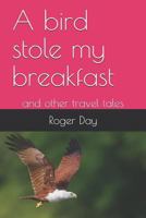 A bird stole my breakfast: and other travel tales 1723923451 Book Cover