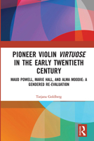 Pioneer Violin Virtuose in the Early Twentieth Century: Maud Powell, Marie Hall, and Alma Moodie: A Gendered Re-Evaluation 0367728745 Book Cover