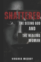 Shattered: The Seeing God and the Healing Woman (The Rebirth Series: Letting Go of Who You Were) B0F8QT127T Book Cover