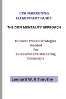 CPA MARKETING ELEMENTARY GUIDE: THE DON MENTALITY APPROACH: Uncover Proven Strategies Needed For Successful CPA Marketing Campaigns B09TDSCG67 Book Cover
