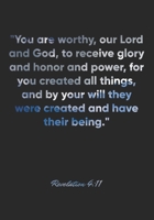 Revelation 4: 11 Notebook: You are worthy, our Lord and God, to receive glory and honor and power, for you created all things, and by your will they were create: Revelation 4:11 Notebook, Bible Verse  1675124884 Book Cover