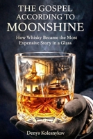 The Gospel According to Moonshine: How Whisky Became the Most Expensive Story in a Glass B0GYFFT1YN Book Cover