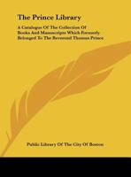 The Prince library. A catalogue of the collection of books and manuscripts which formerly belonged to the Reverend Thomas Prince, and was by him ... in the Public library of the city of Boston 9353950759 Book Cover