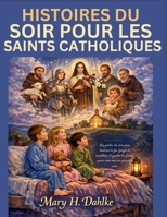 HISTOIRES DU SOIR POUR LES SAINTS CATHOLIQUES: Des contes du soir pour nourrir la foi, forger le caractère et guider les jeunes cœurs vers une vie pleine de sens. (French Edition) B0GY3QBXHL Book Cover
