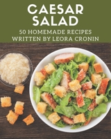 50 Homemade Caesar Salad Recipes: Best-ever Caesar Salad Cookbook for Beginners B08P4VGKRP Book Cover