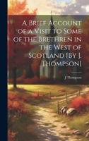 A Brief Account of a Visit to Some of the Brethren in the West of Scotland [By J. Thompson]. 1021689467 Book Cover