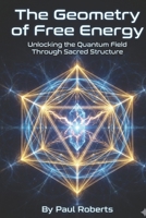 The Geometry of Free Energy: Unlocking the Quantum Field Through Sacred Structure B0GKNPFLFX Book Cover