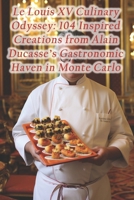 Le Louis XV Culinary Odyssey: 104 Inspired Creations from Alain Ducasse's Gastronomic Haven in Monte Carlo B0CRV48LNZ Book Cover