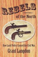 Rebels of the North: How Land Policy Caused the Civil War 0979086019 Book Cover