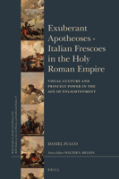 Exuberant Apotheoses: Italian Frescoes in the Holy Roman Empire: Visual Culture and Princely Power in the Age of Enlightenment 9004308040 Book Cover