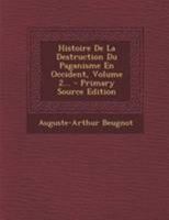 Histoire De La Destruction Du Paganisme En Occident: Ouvrage Couronn� Par L'acad�mie Royale Des Inscriptions Et Belles-lettres, En L'ann�e 1832, Volume 2... 1276075979 Book Cover
