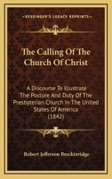 The Calling of the Church of Christ: A Discourse to Illustrate the Posture and Duty of the Presbyterian Church in the United States of America 1165071576 Book Cover