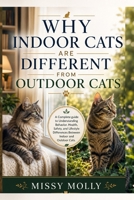 Why Indoor Cats Are Different From Outdoor Cats: A Complete guide to Understanding Behavior, Health, Safety, and Lifestyle Differences Between Indoor and Outdoor Cats (The Cat Mastery Series) B0H33J565T Book Cover
