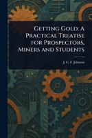 Getting Gold: A Practical Treatise for Prospectors, Miners and Students 1023149060 Book Cover