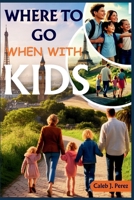 WHERE TO GO WHEN WITH KIDS: A Month-by-Month Guide to Planning the Perfect Family Vacation—Any Season, Any Age, Anywhere. B0FWR4DFQ6 Book Cover