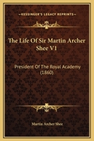 The Life Of Sir Martin Archer Shee, 1: President Of The Royal Academy 1437330290 Book Cover