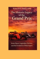 The Historic Legacy of the Grand Prix: Iconic Races, Legendary Drivers, and the Evolution of Motorsport (The Historic Legacy of Automotive Speed, Innovation & Design) B0GVY59L32 Book Cover