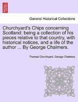 Churchyard's Chips Concerning Scotland: Being a Collection of His Pieces Relative to That Country 1241525013 Book Cover