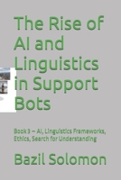 The Rise of AI and Linguistics in Support Bots: Book 3 – AI, Linguistics Frameworks, Ethics, Search for Understanding (The Rise of Support Bots ... Intelligence and Linguistics: Book Series) B0F1YWW8FG Book Cover