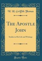 The Apostle John: Studies in His Life and Writings (W.H. Griffith Thomas memorial library) 0825438225 Book Cover