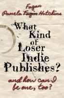 What Kind of Loser Indie Publishes, and How Can I Be One, Too? 1939889081 Book Cover