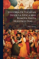 Historia De Yucatan, Desde La �poca M�s Remota Hasta Nuestros Dias: La Dominacion Espa�ola. 1542-1811 1017633762 Book Cover