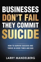 Businesses Don't Fail They Commit Suicide: How to Survive Success and Thrive in Good Times and Bad B0DY38J6LR Book Cover