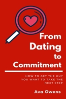 From Dating To Commitment: How to Get the Guy You Want to Take the Next Step B0BS8N2L5M Book Cover