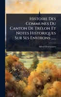 Histoire Des Communes Du Canton De TrÃ(c)lon Et Notes Historiques Sur Ses Environs ...... (French Edition) 102490864X Book Cover